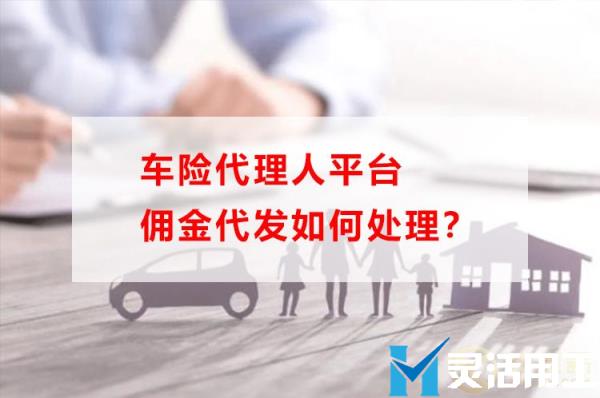 车险代理人平台佣金代发如何处理？(全国车险代理人app)