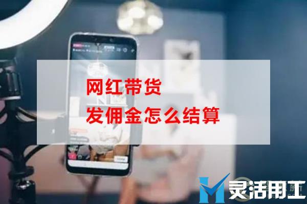 网红带货发佣金怎么结算(网红带货收入怎么算)